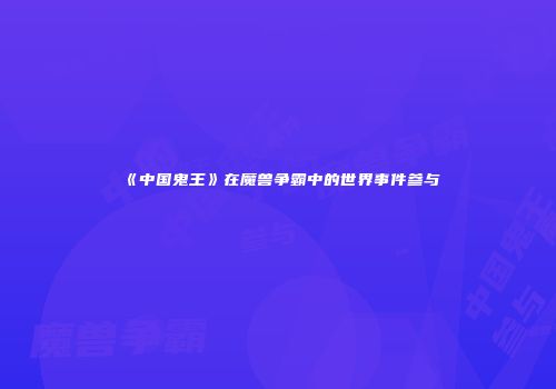 《中国鬼王》在魔兽争霸中的世界事件参与