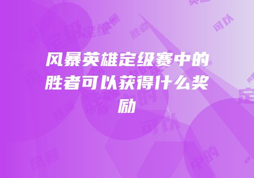 风暴英雄定级赛中的胜者可以获得什么奖励