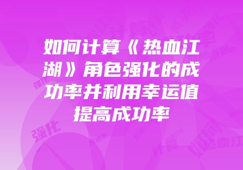 如何计算《热血江湖》角色强化的成功率并利用幸运值提高成功率