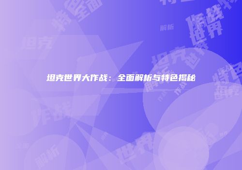 坦克世界大作战：全面解析与特色揭秘