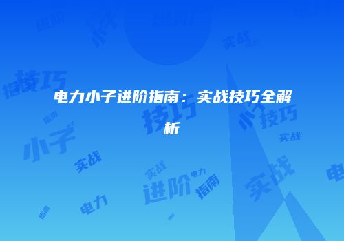电力小子进阶指南：实战技巧全解析