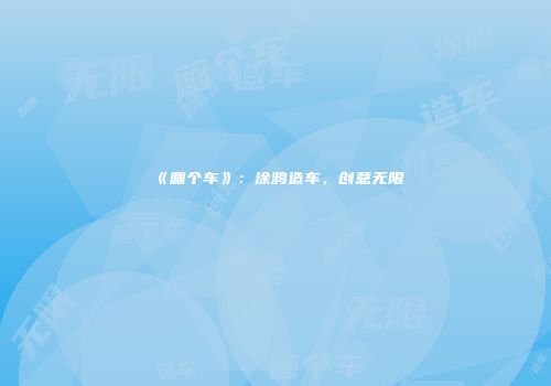 《画个车》：涂鸦造车，创意无限