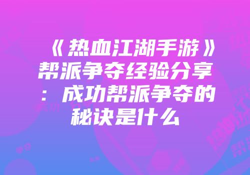 《热血江湖手游》帮派争夺经验分享：成功帮派争夺的秘诀是什么