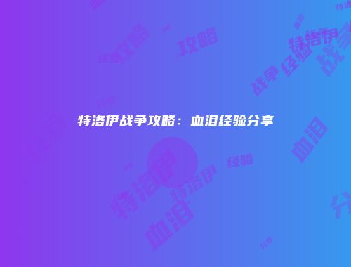 特洛伊战争攻略：血泪经验分享