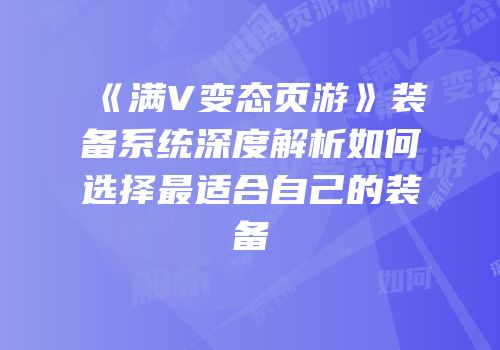 《满V变态页游》装备系统深度解析如何选择最适合自己的装备