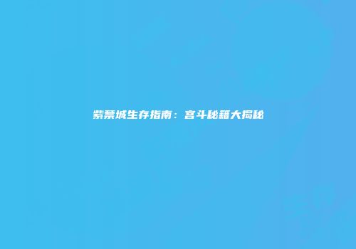 紫禁城生存指南：宫斗秘籍大揭秘