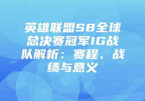 英雄联盟S8全球总决赛冠军IG战队解析：赛程、战绩与意义