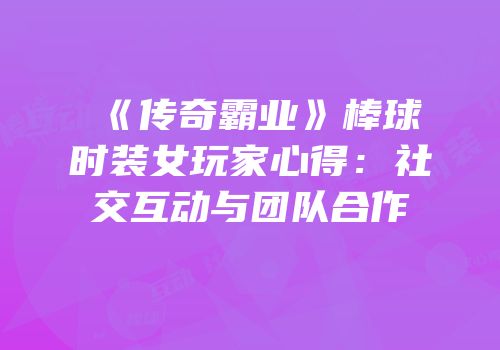 《传奇霸业》棒球时装女玩家心得：社交互动与团队合作