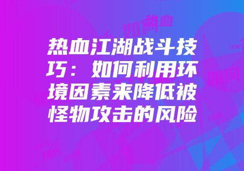 热血江湖战斗技巧：如何利用环境因素来降低被怪物攻击的风险