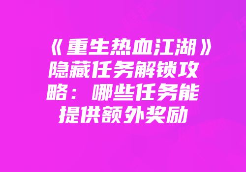 《重生热血江湖》隐藏任务解锁攻略：哪些任务能提供额外奖励