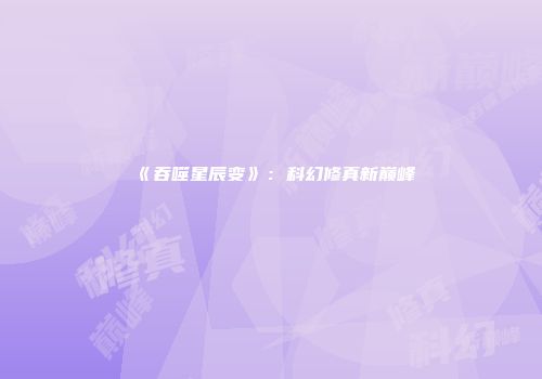 《吞噬星辰变》：科幻修真新巅峰