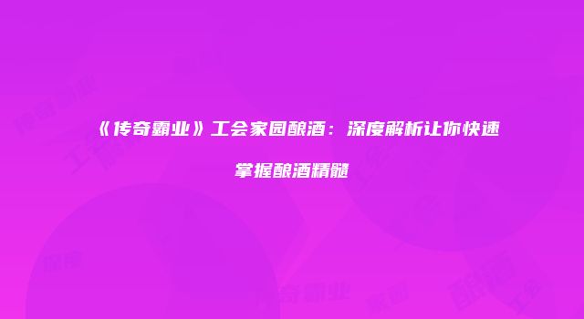 《传奇霸业》工会家园酿酒:深度解析让你快速掌握酿酒精髓