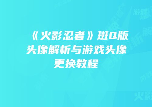 《火影忍者》斑Q版头像解析与游戏头像更换教程