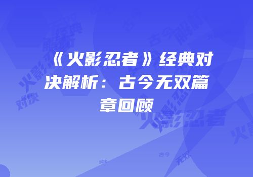 《火影忍者》经典对决解析：古今无双篇章回顾