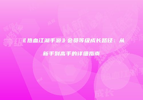 《热血江湖手游》会员等级成长路径:从新手到高手的详细指南