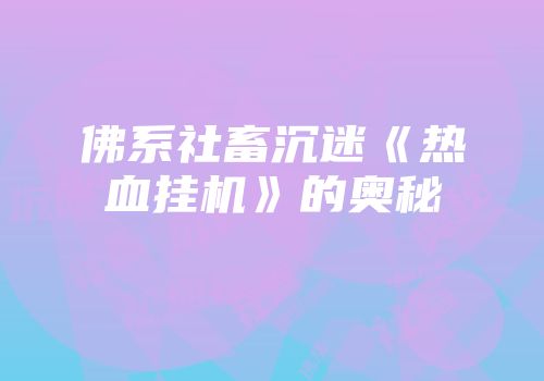 佛系社畜沉迷《热血挂机》的奥秘