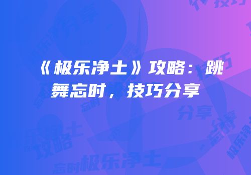 《极乐净土》攻略：跳舞忘时，技巧分享