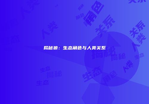 揭秘狼：生态角色与人类关系