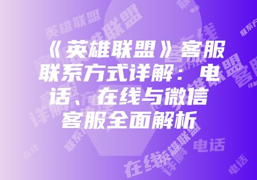 《英雄联盟》客服联系方式详解：电话、在线与微信客服全面解析