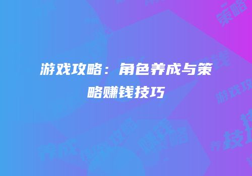 游戏攻略：角色养成与策略赚钱技巧