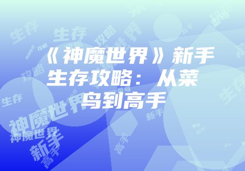 《神魔世界》新手生存攻略：从菜鸟到高手
