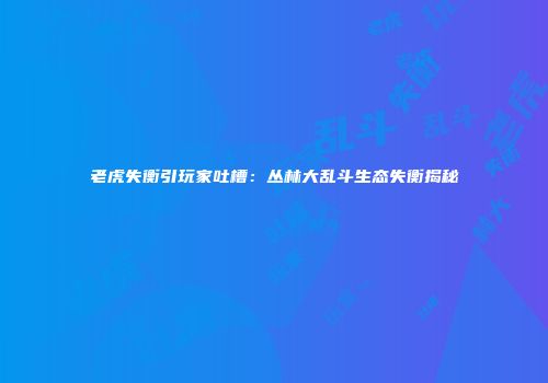 老虎失衡引玩家吐槽：丛林大乱斗生态失衡揭秘