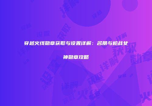 穿越火线勋章获取与设置详解：名朋与枪战女神勋章攻略