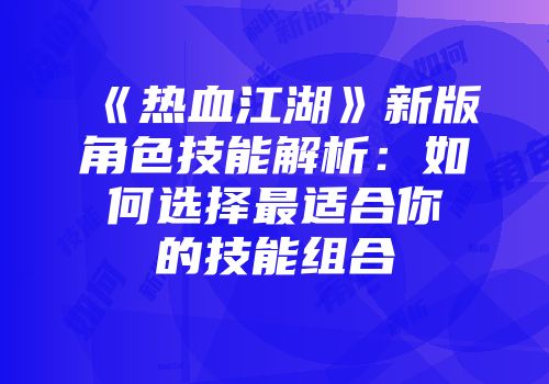 《热血江湖》新版角色技能解析：如何选择最适合你的技能组合