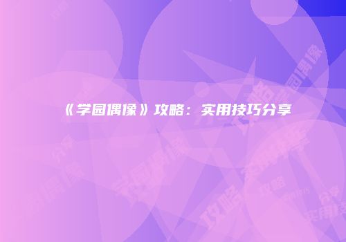 《学园偶像》攻略：实用技巧分享