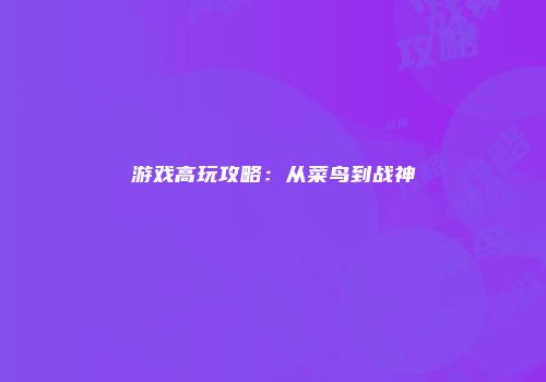 游戏高玩攻略：从菜鸟到战神