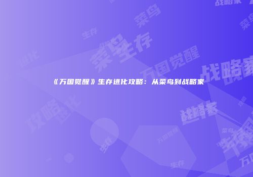 《万国觉醒》生存进化攻略：从菜鸟到战略家