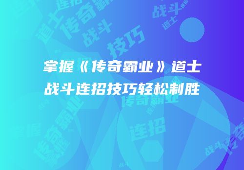 掌握《传奇霸业》道士战斗连招技巧轻松制胜