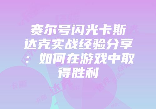 赛尔号闪光卡斯达克实战经验分享：如何在游戏中取得胜利