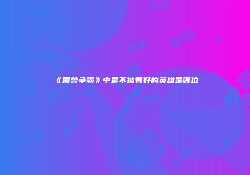 《魔兽争霸》中最不被看好的英雄是哪位