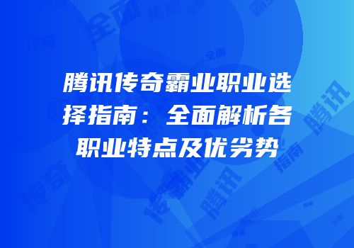 腾讯传奇霸业职业选择指南：全面解析各职业特点及优劣势
