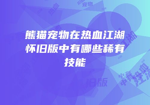 熊猫宠物在热血江湖怀旧版中有哪些稀有技能