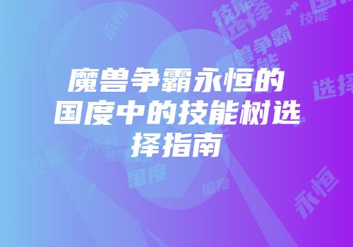 魔兽争霸永恒的国度中的技能树选择指南