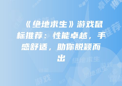 《绝地求生》游戏鼠标推荐：性能卓越，手感舒适，助你脱颖而出