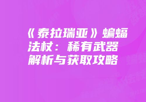 《泰拉瑞亚》蝙蝠法杖：稀有武器解析与获取攻略