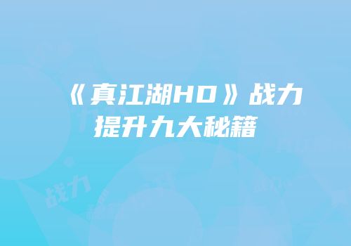 《真江湖HD》战力提升九大秘籍