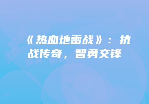 《热血地雷战》：抗战传奇，智勇交锋
