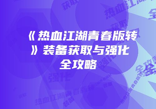 《热血江湖青春版转》装备获取与强化全攻略