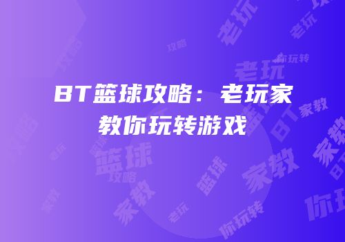 BT篮球攻略：老玩家教你玩转游戏