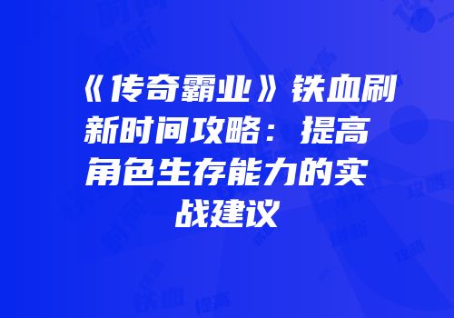 《传奇霸业》铁血刷新时间攻略：提高角色生存能力的实战建议