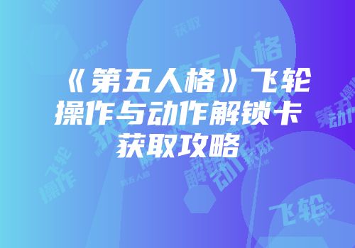 《第五人格》飞轮操作与动作解锁卡获取攻略
