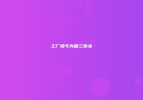 工厂扭亏为盈三步法