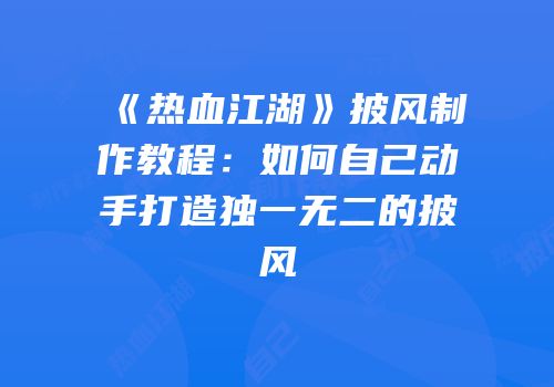 《热血江湖》披风制作教程：如何自己动手打造独一无二的披风