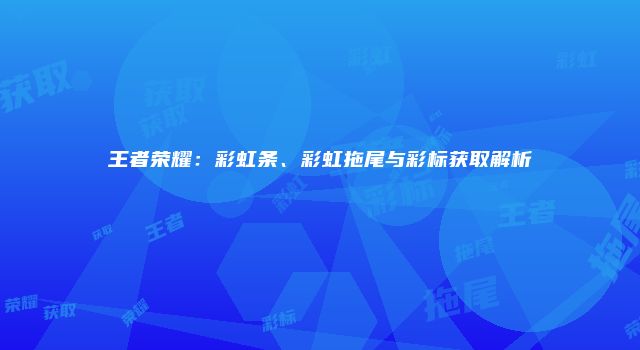 王者荣耀：彩虹条、彩虹拖尾与彩标获取解析