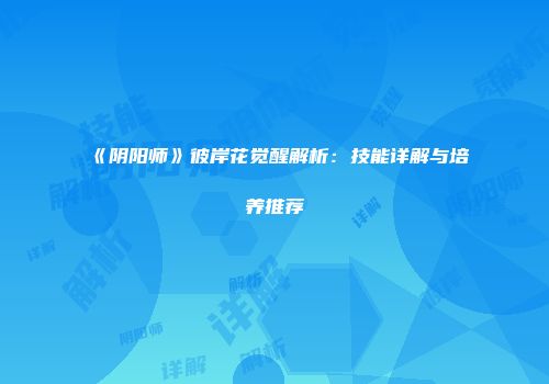《阴阳师》彼岸花觉醒解析：技能详解与培养推荐