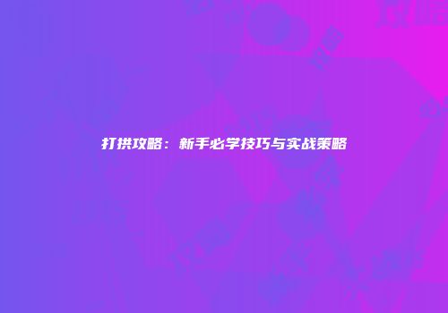 打拱攻略：新手必学技巧与实战策略